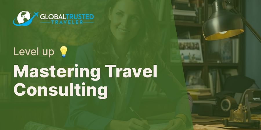 Mastering Travel Consulting - Level up 💡